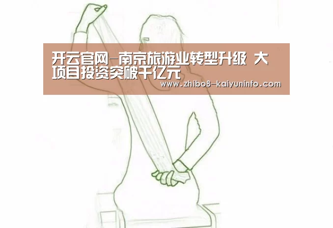开云官网-南京旅游业转型升级 大项目投资突破千亿元(图2) 开云官网